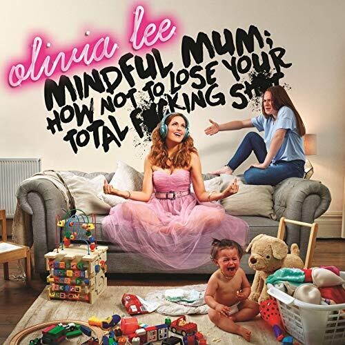 Lee, Olivia / Mindful Mum: How Not To Lose Your Fucking Shit