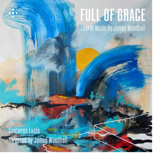 Cantores, Lucis / Woodhall: Full of Grace - Choral Music by James Woodhall