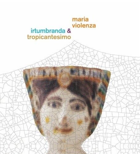 Violenza, Maria / Irtumbranda / Tropicantesimo: Maria Violenza And Irtumbranda + Tropicantesimo