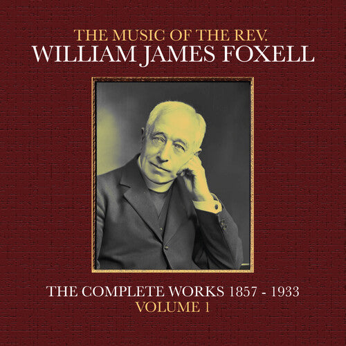 William James Foxell: The Music Of The Rev. William James Foxell: The Complete Works 1857 - 1933. Volume 1 - COMPACT DISCS