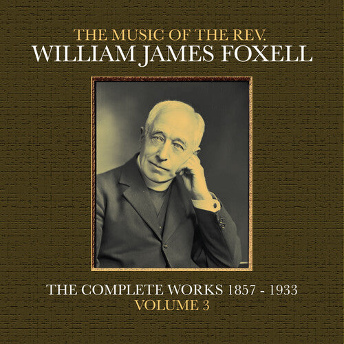 William James Foxell: The Music Of The Rev. William James Foxell: The Complete Works 1857 - 1933. Volume 3 - COMPACT DISCS