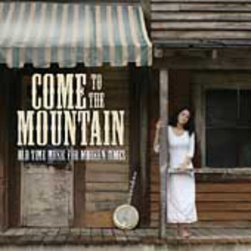 Come to Mountain: Old Time Music for Modern Times: Come To The Mountain: Old Time Music For Modern Times