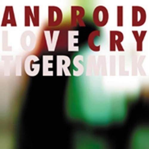 Tigersmilk: Android Love Cry