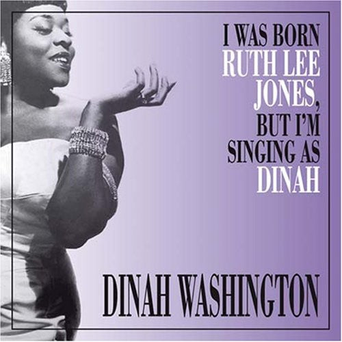 Washington, Dinah: I Was Born Ruth Lee Jones But I Am Singing As Dinah