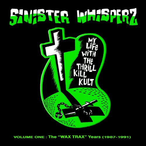 My Life with the Thrill Kill Kult: Sinister Whisperz, Vol. 1 Wax Trax Years