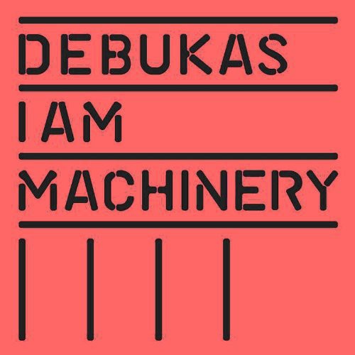 Debukas: I Am Machinery