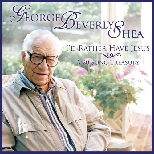 Shea, George Beverly: I'd Rather Have Jesus: A 20 Song Treasury