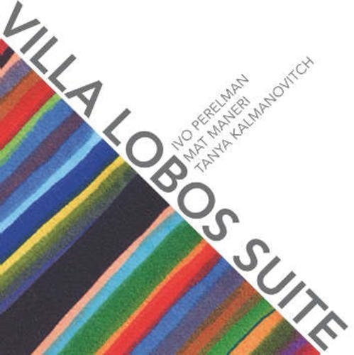 Perelman, Ivo / Maneri, Mat / Kalmanovitch, Tanya: Villa Lobos Suite