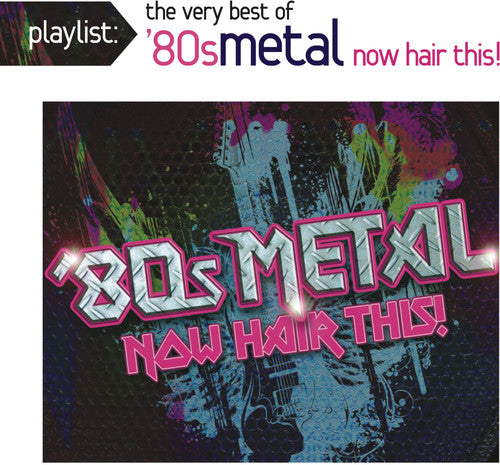 Playlist: The Very Best of 80s Metal: Now / Var: Playlist: The Very Best of '80s Metal: Now Hair This!