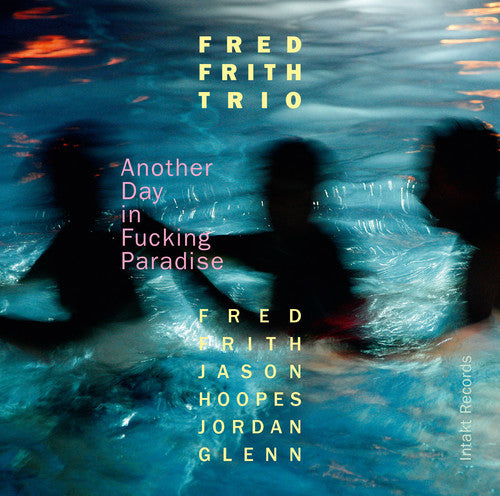 Frith / Glenn / Hoopes / Fred Frith Trio: Another Day In Fucking Paradise