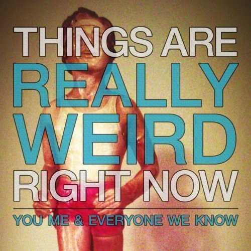 You Me & Everyone We Know: Things Are Really Weird Right Now