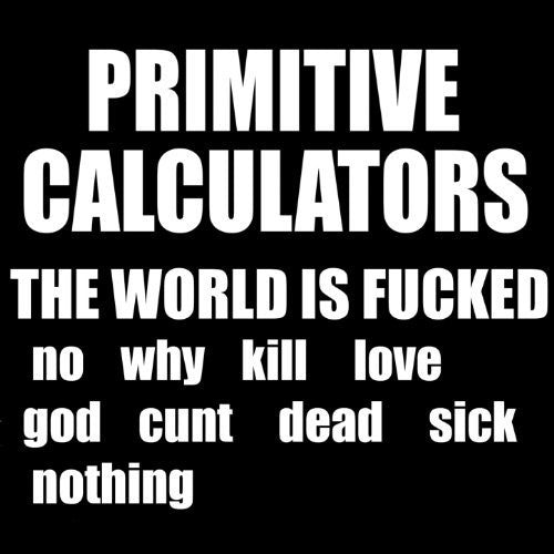 Primitive Calculators: World Is Fucked