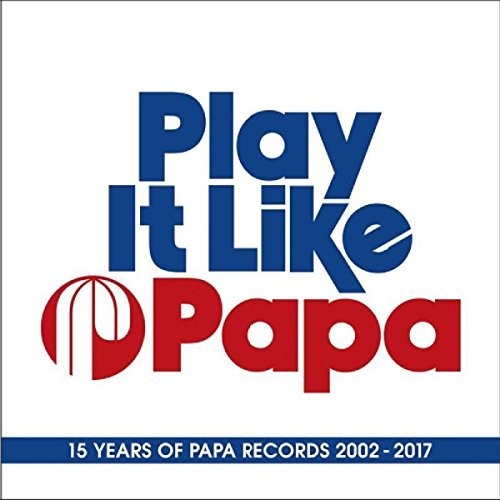 Play It Like Papa: 15 Years of Papa Records 02-17: Play It Like Papa: 15 Years Of Papa Records 2002-2017 / Various