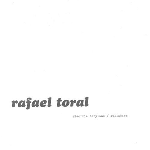 Toral, Rafael: Electric Babyland/Lullabies