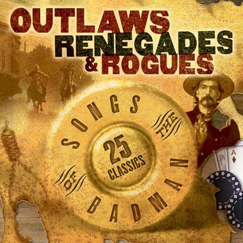 Outlaws Renegades & Rouges: Songs of Badman / Var: Outlaws Renegades & Rouges: Songs of the Badman